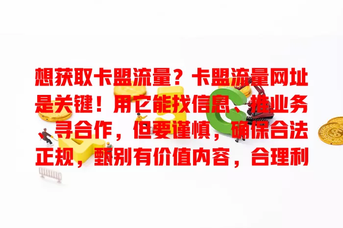 想获取卡盟流量？卡盟流量网址是关键！用它能找信息、推业务、寻合作，但要谨慎，确保合法正规，甄别有价值内容，合理利用可助卡盟发展