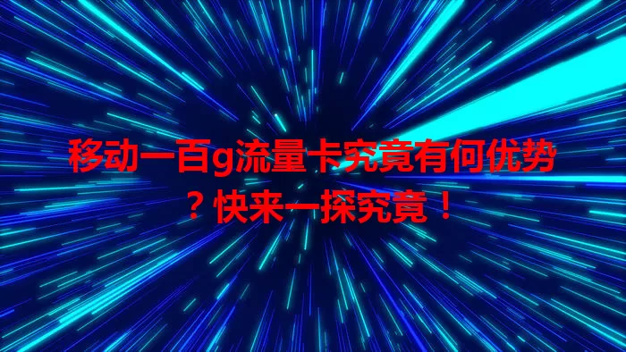 移动一百g流量卡究竟有何优势？快来一探究竟！
