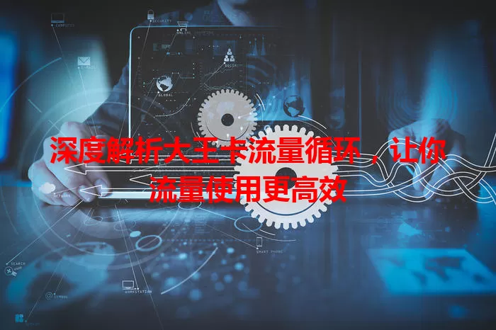深度解析大王卡流量循环，让你流量使用更高效