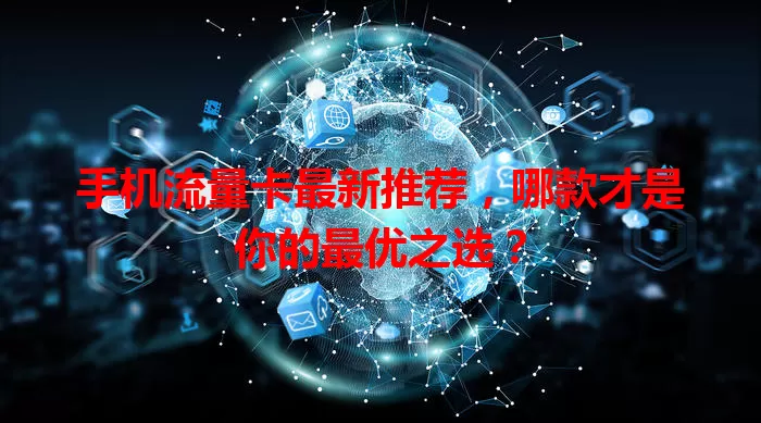手机流量卡最新推荐，哪款才是你的最优之选？