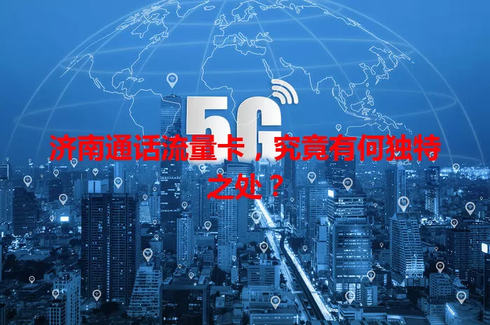 济南通话流量卡,究竟有何独特之处?