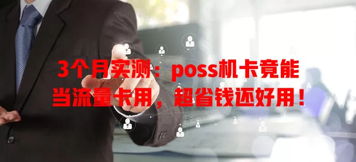 3个月实测：poss机卡竟能当流量卡用，超省钱还好用！
