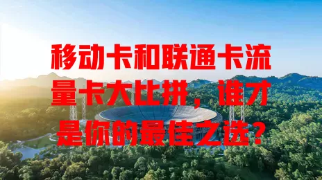 移动卡和联通卡流量卡大比拼，谁才是你的最佳之选？