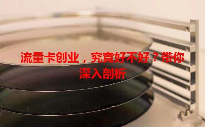 流量卡创业，究竟好不好？带你深入剖析