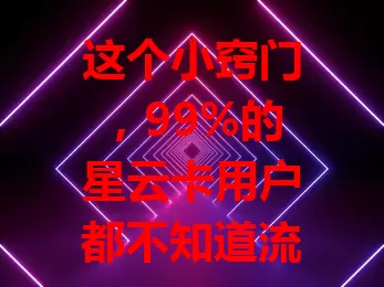 这个小窍门，99%的星云卡用户都不知道流量咋充值