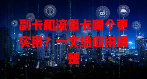 副卡和流量卡哪个更实用？一文给你讲清楚