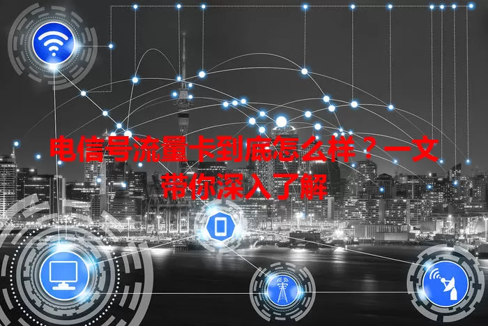 电信号流量卡到底怎么样？一文带你深入了解