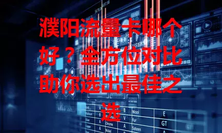 濮阳流量卡哪个好？全方位对比助你选出最佳之选