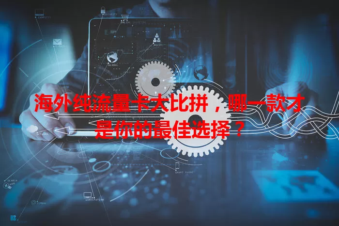 海外纯流量卡大比拼，哪一款才是你的最佳选择？