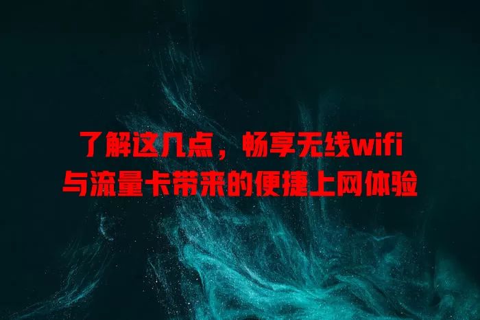 了解这几点，畅享无线wifi与流量卡带来的便捷上网体验