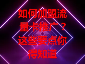 如何加盟流量卡推广？这些要点你得知道