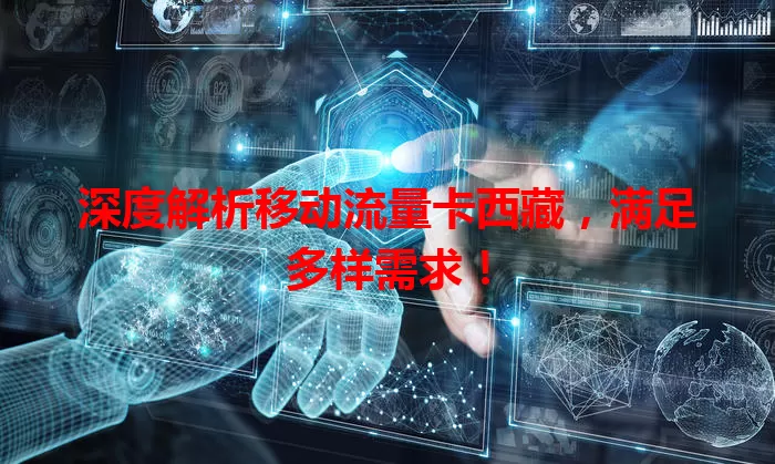 深度解析移动流量卡西藏，满足多样需求！
