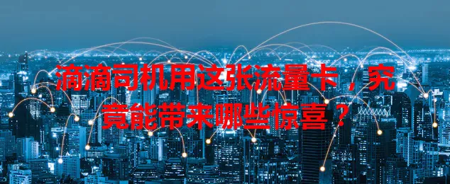 滴滴司机用这张流量卡，究竟能带来哪些惊喜？