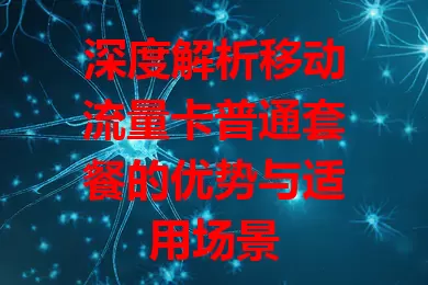 深度解析移动流量卡普通套餐的优势与适用场景