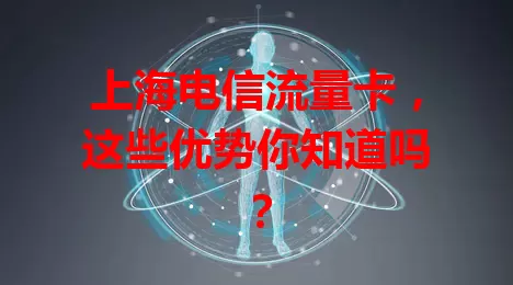 上海电信流量卡，这些优势你知道吗？