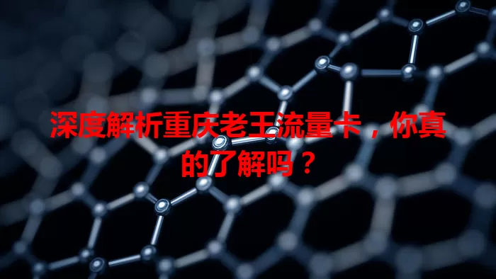 深度解析重庆老王流量卡，你真的了解吗？