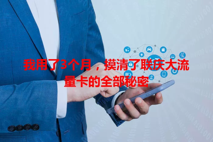 我用了3个月，摸清了联庆大流量卡的全部秘密
