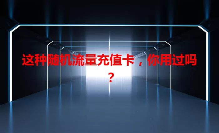 这种随机流量充值卡，你用过吗？