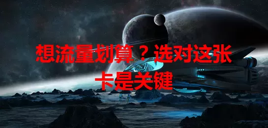 想流量划算？选对这张卡是关键