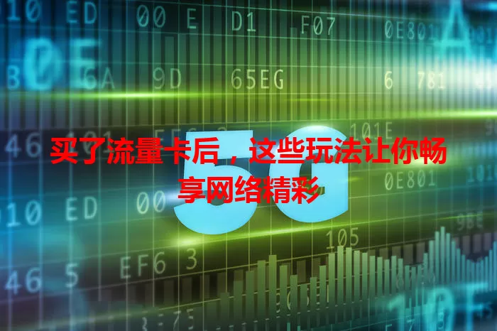 买了流量卡后，这些玩法让你畅享网络精彩