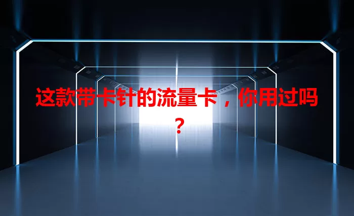 这款带卡针的流量卡，你用过吗？