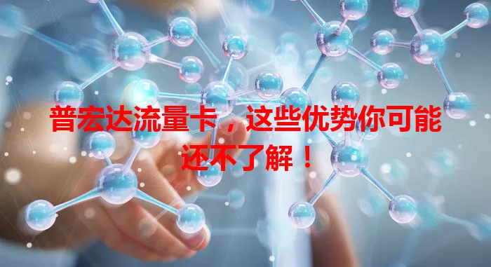 普宏达流量卡，这些优势你可能还不了解！