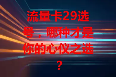 流量卡29选号，哪种才是你的心仪之选？