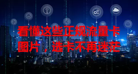 看懂这些正规流量卡图片,选卡不再迷茫