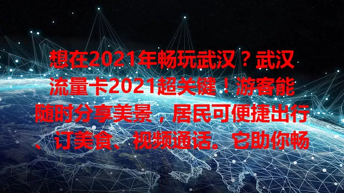 想在2021年畅玩武汉？武汉流量卡2021超关键！游客能随时分享美景，居民可便捷出行、订美食、视频通话。它助你畅游黄鹤楼、东湖绿道，满足各种场景网络需求，留下2021美好回忆！