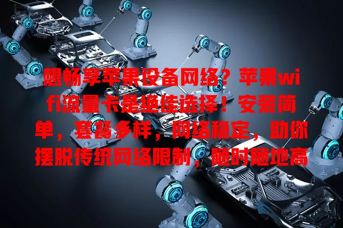想畅享苹果设备网络？苹果wifi流量卡是绝佳选择！安装简单，套餐多样，网络稳定，助你摆脱传统网络限制，随时随地高速上网，增添生活工作便利！
