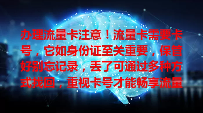 办理流量卡注意！流量卡需要卡号，它如身份证至关重要，保管好别忘记录，丢了可通过多种方式找回，重视卡号才能畅享流量无困扰