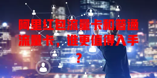 阿里红包流量卡和普通流量卡，谁更值得入手？