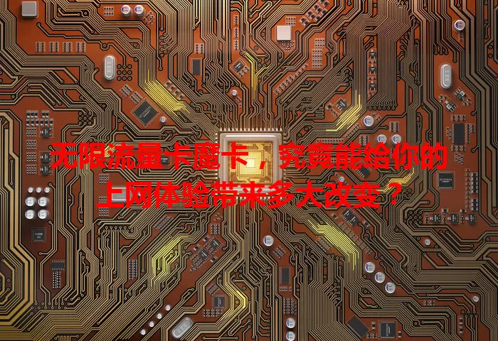 无限流量卡魔卡，究竟能给你的上网体验带来多大改变？