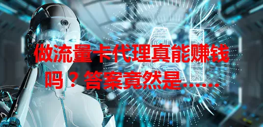 做流量卡代理真能赚钱吗？答案竟然是……