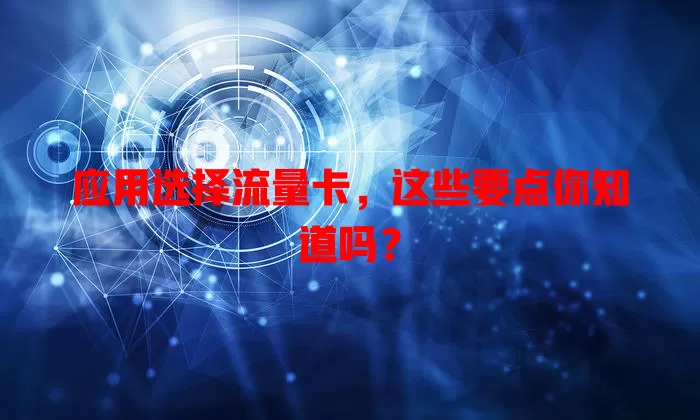 应用选择流量卡，这些要点你知道吗？