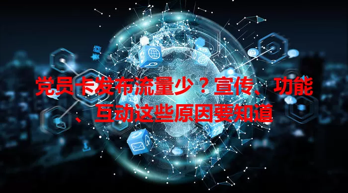 党员卡发布流量少？宣传、功能、互动这些原因要知道