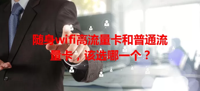 随身wifi高流量卡和普通流量卡，该选哪一个？