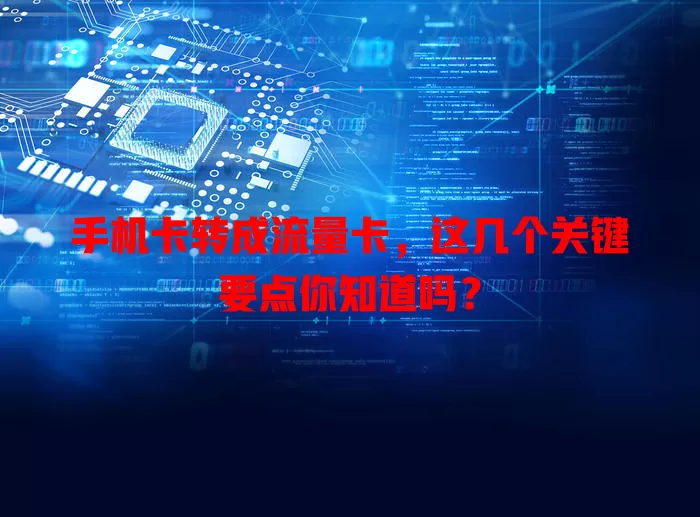 手机卡转成流量卡，这几个关键要点你知道吗？