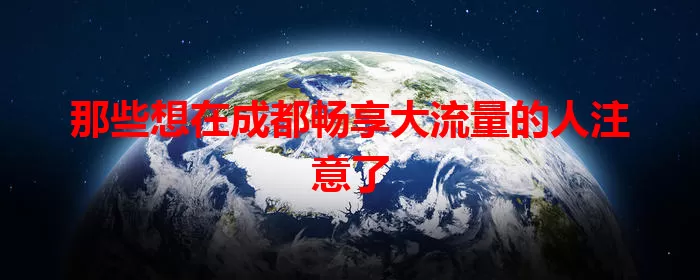 那些想在成都畅享大流量的人注意了