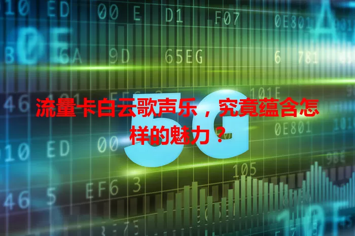 流量卡白云歌声乐，究竟蕴含怎样的魅力？
