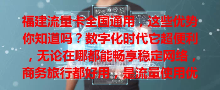 福建流量卡全国通用,这些优势你知道吗?数字化时代它超便利,无论在哪都能畅享稳定网络,商务旅行都好用,是流量使用优质之选!