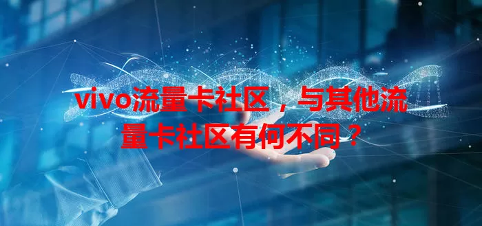 vivo流量卡社区，与其他流量卡社区有何不同？