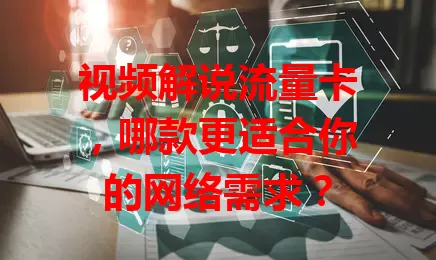 视频解说流量卡，哪款更适合你的网络需求？