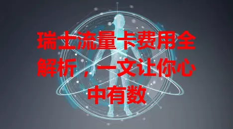 瑞士流量卡费用全解析，一文让你心中有数
