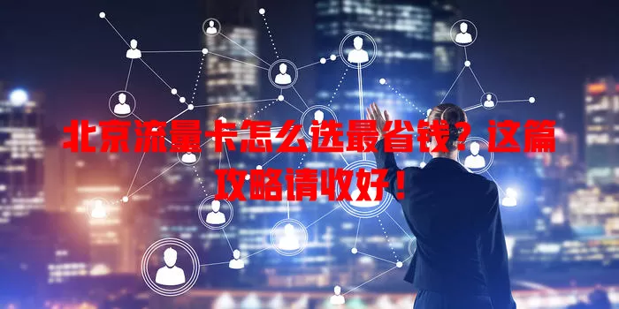 北京流量卡怎么选最省钱？这篇攻略请收好！