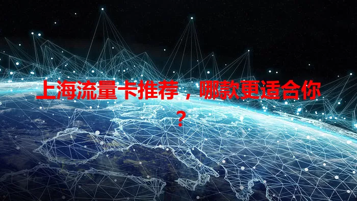 上海流量卡推荐，哪款更适合你？