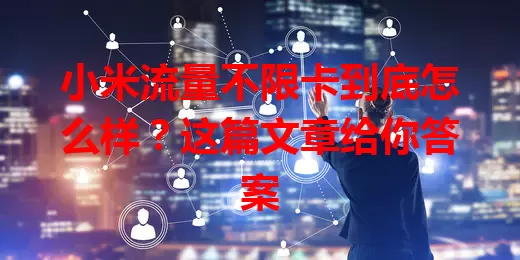 小米流量不限卡到底怎么样？这篇文章给你答案