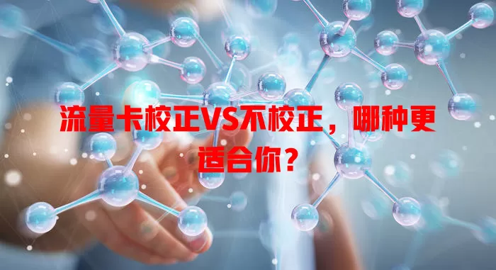 流量卡校正VS不校正，哪种更适合你？