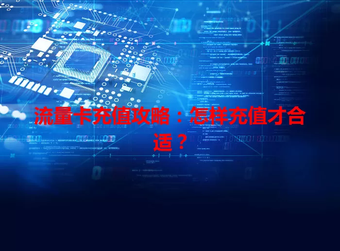 流量卡充值攻略：怎样充值才合适？