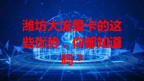 潍坊大流量卡的这些优势，你都知道吗？